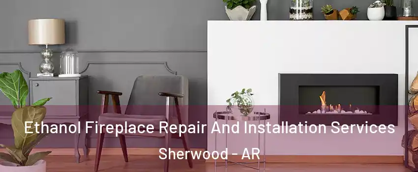  Ethanol Fireplace Repair And Installation Services Sherwood - AR