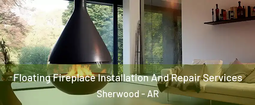 Floating Fireplace Installation And Repair Services Sherwood - AR