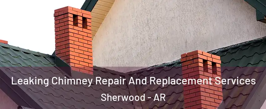  Leaking Chimney Repair And Replacement Services Sherwood - AR