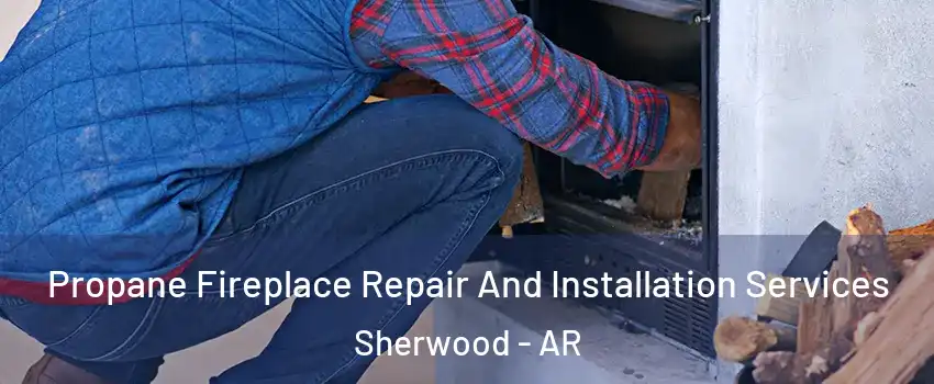  Propane Fireplace Repair And Installation Services Sherwood - AR